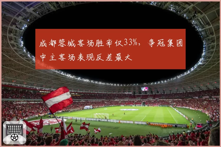 成都蓉城客场胜率仅33%，争冠集团中主客场表现反差最大