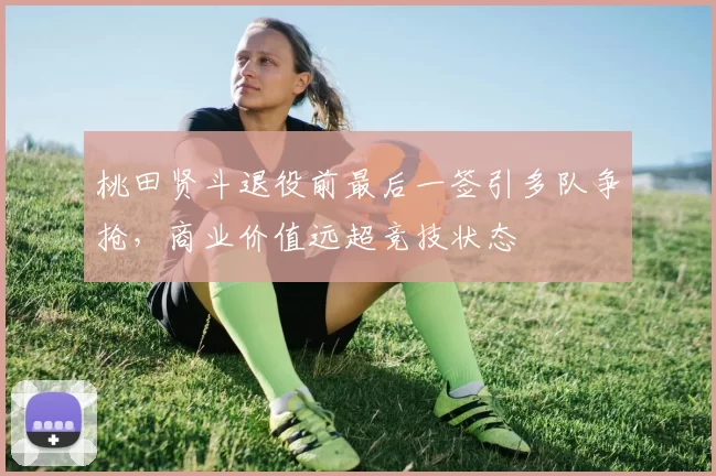 桃田贤斗退役前最后一签引多队争抢，商业价值远超竞技状态