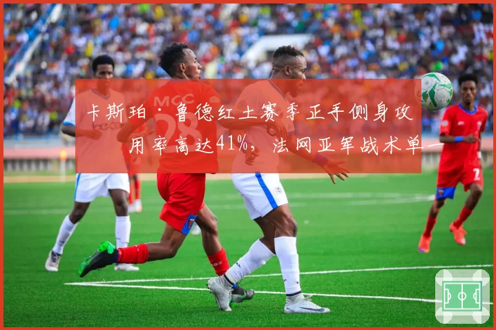 卡斯珀·鲁德红土赛季正手侧身攻使用率高达41%，法网亚军战术单一隐患