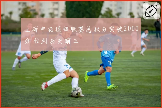 上海申花顶级联赛总积分突破2000分 位列历史前三