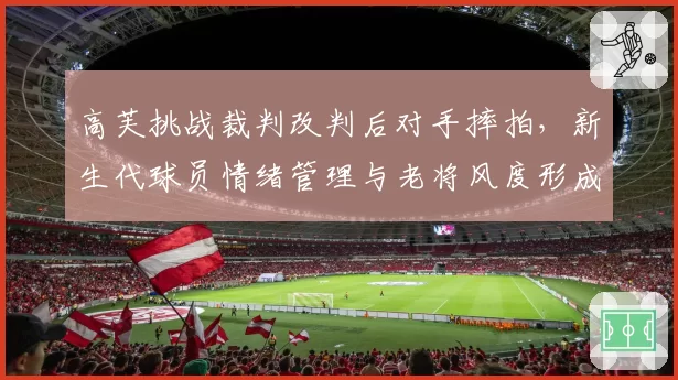 高芙挑战裁判改判后对手摔拍，新生代球员情绪管理与老将风度形成鲜明对比