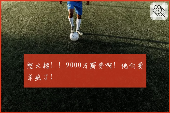 憋大招！！9000万薪资啊！他们要杀疯了！