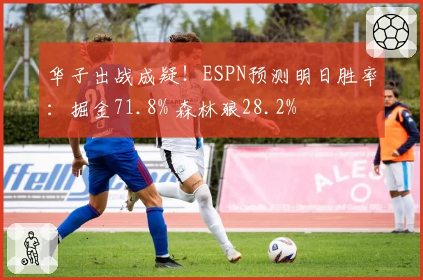 华子出战成疑！ESPN预测明日胜率：掘金71.8% 森林狼28.2%