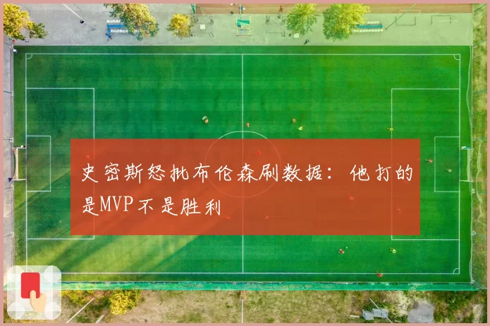 史密斯怒批布伦森刷数据：他打的是MVP不是胜利