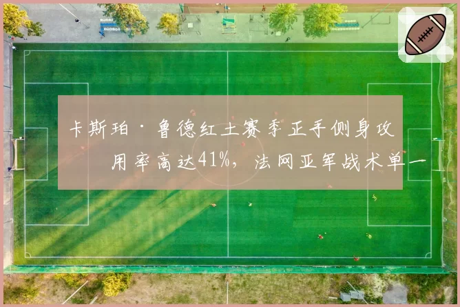 卡斯珀·鲁德红土赛季正手侧身攻使用率高达41%，法网亚军战术单一隐患