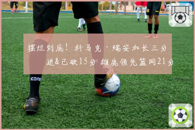 摆烂到底!科马克·瑞安加长三分再进&已砍15分 雄鹿领先篮网21分