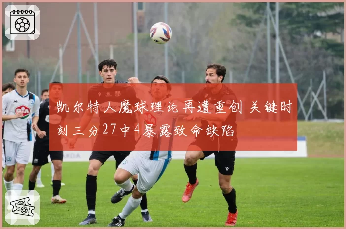 凯尔特人魔球理论再遭重创 关键时刻三分27中4暴露致命缺陷