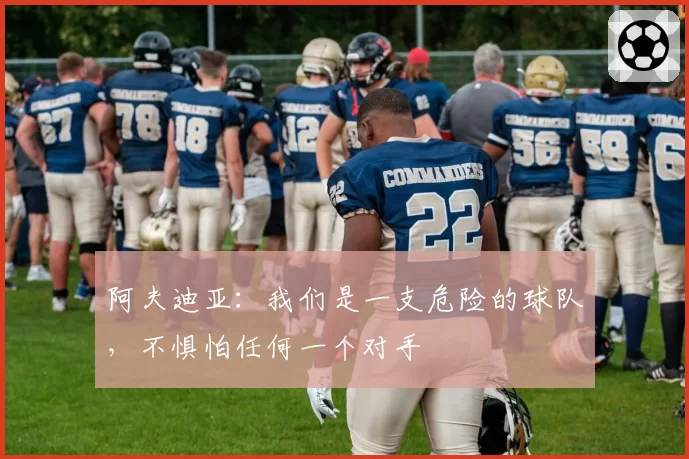 阿夫迪亚：我们是一支危险的球队，不惧怕任何一个对手